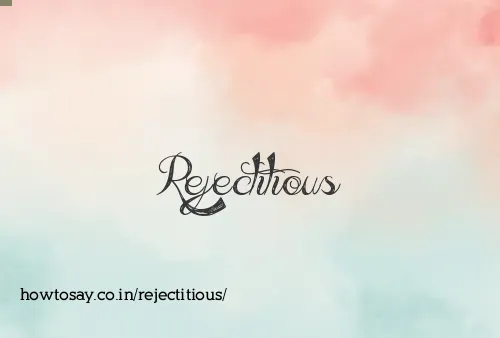 Rejectitious