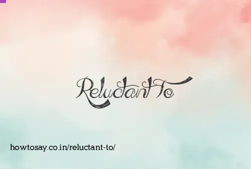 Reluctant To