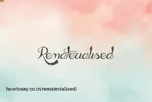 Rematerialised