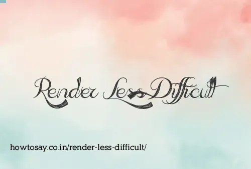 Render Less Difficult