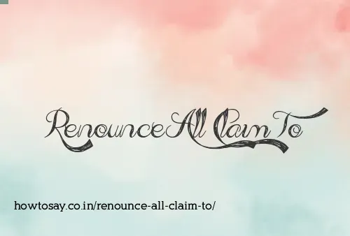Renounce All Claim To