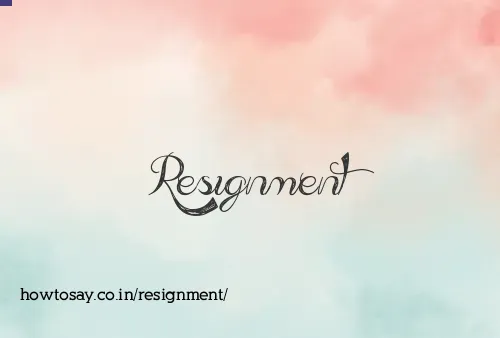 Resignment