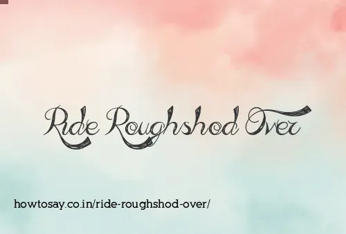 Ride Roughshod Over