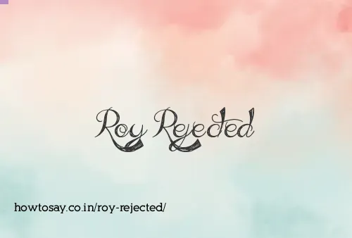 Roy Rejected