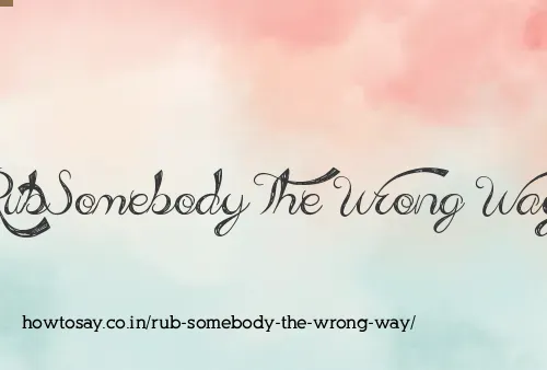 Rub Somebody The Wrong Way