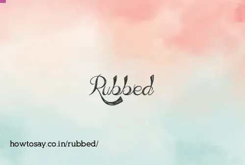 Rubbed