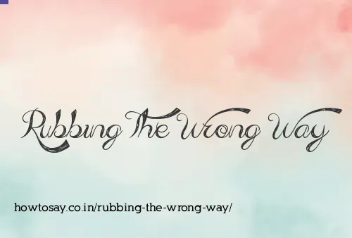 Rubbing The Wrong Way
