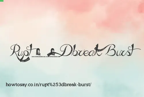 Rupt=break Burst