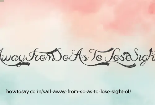 Sail Away From So As To Lose Sight Of