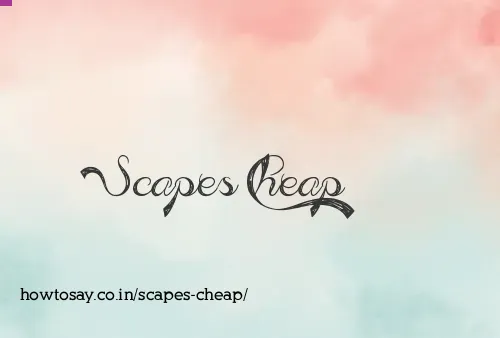 Scapes Cheap
