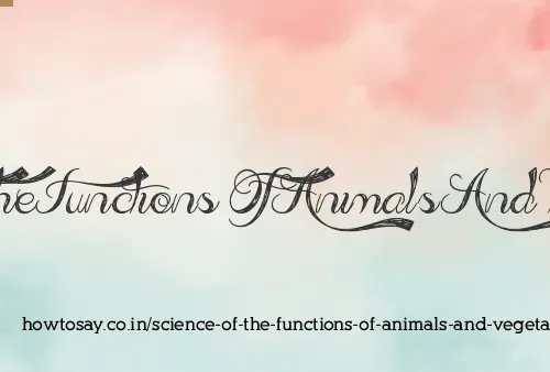 Science Of The Functions Of Animals And Vegetables