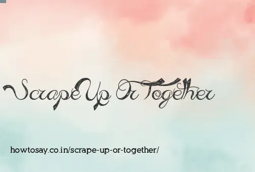 Scrape Up Or Together
