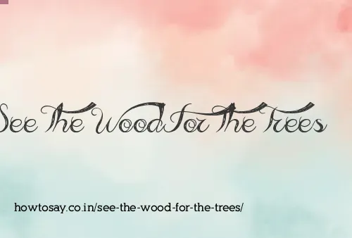 See The Wood For The Trees