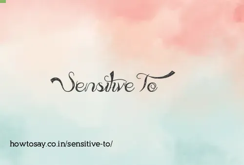 Sensitive To