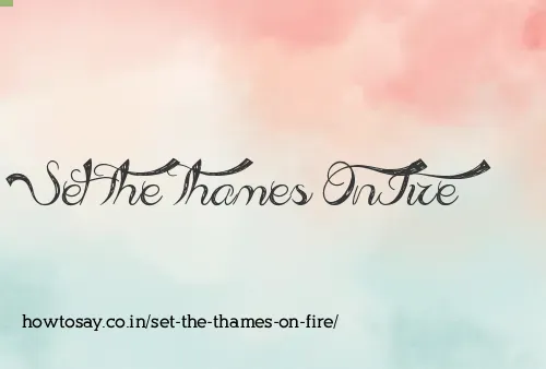 Set The Thames On Fire