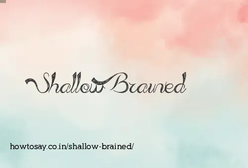 Shallow Brained