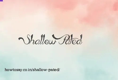 Shallow Pated