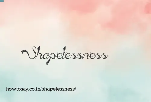 Shapelessness