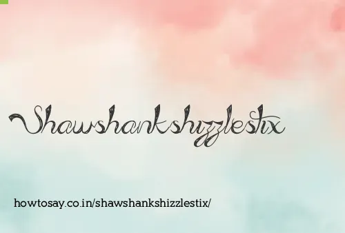 Shawshankshizzlestix