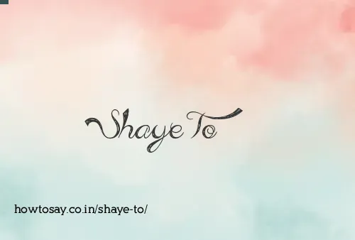 Shaye To