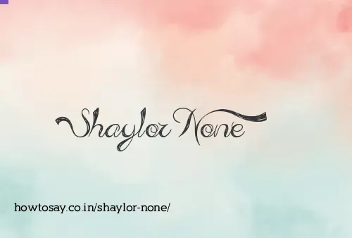 Shaylor None