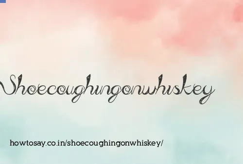 Shoecoughingonwhiskey