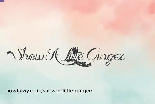 Show A Little Ginger