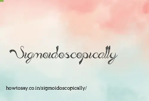Sigmoidoscopically