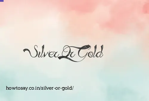 Silver Or Gold