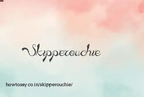 Skipperouchie