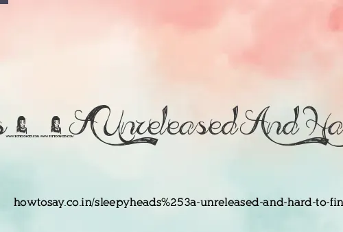 Sleepyheads: Unreleased And Hard To Find