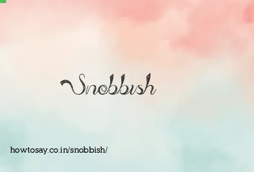 Snobbish