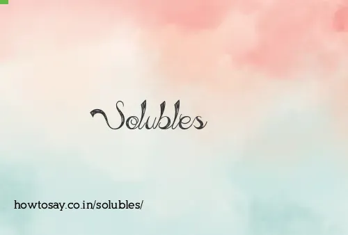 Solubles
