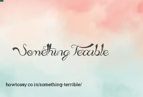 Something Terrible