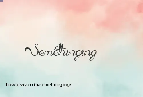 Somethinging