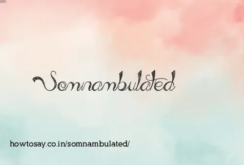 Somnambulated