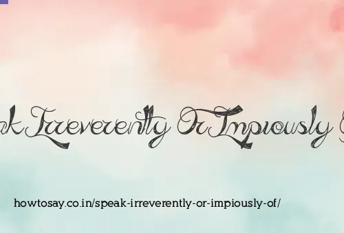 Speak Irreverently Or Impiously Of