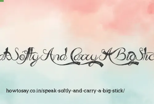 Speak Softly And Carry A Big Stick