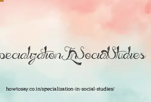 Specialization In Social Studies