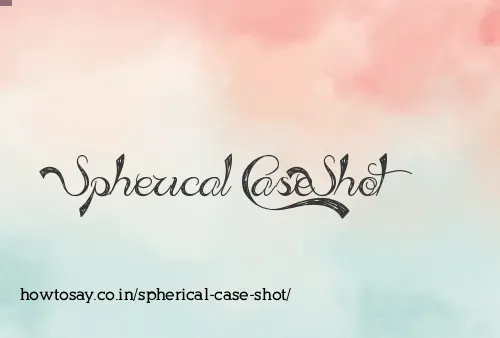 Spherical Case Shot