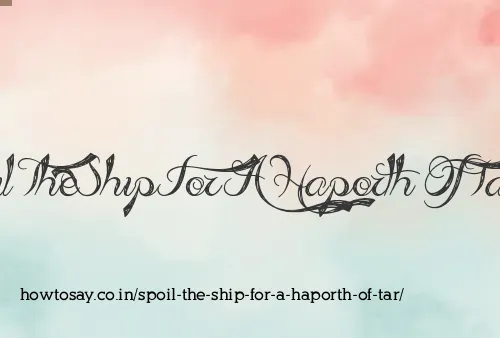 Spoil The Ship For A Haporth Of Tar