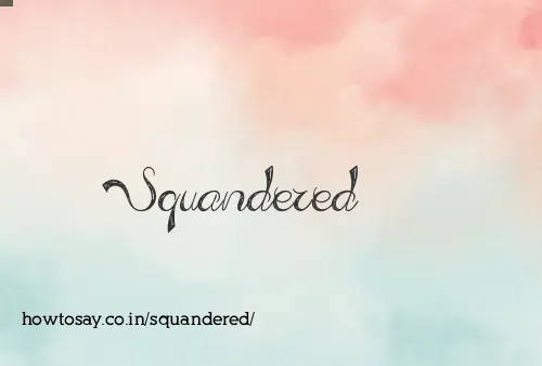 Squandered