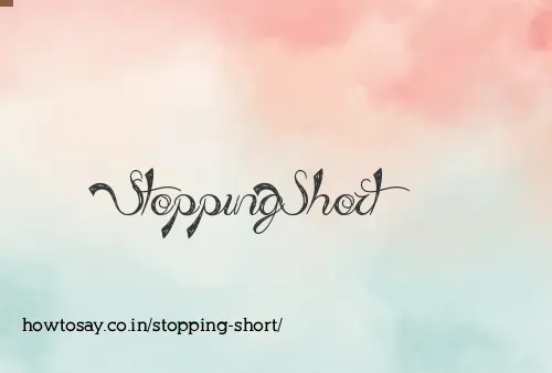 Stopping Short