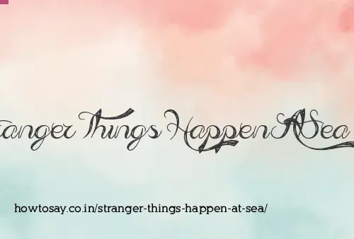 Stranger Things Happen At Sea