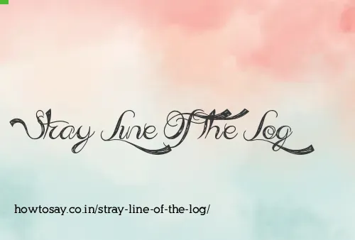 Stray Line Of The Log