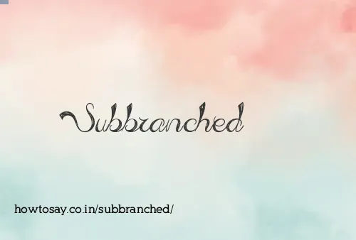 Subbranched