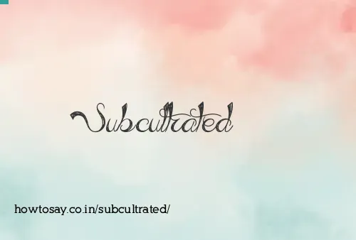 Subcultrated