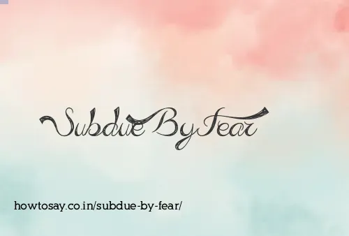 Subdue By Fear