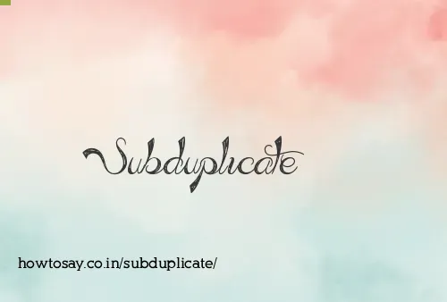 Subduplicate