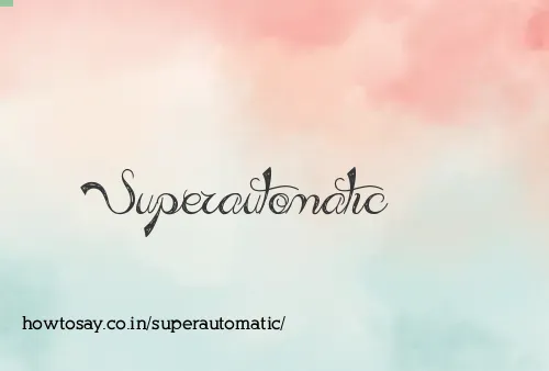 Superautomatic